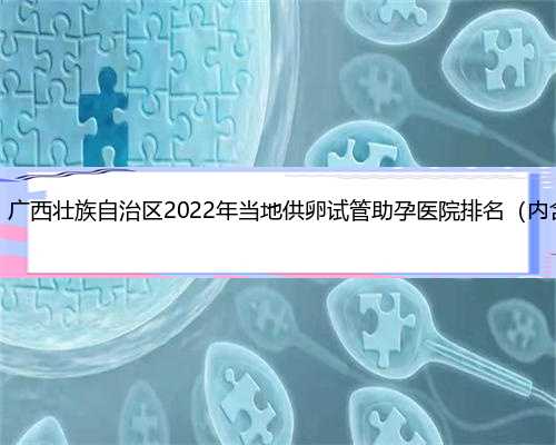 广西代孕医院哪里好，广西壮族自治区2022年当地供卵试管助孕医院排名（内含