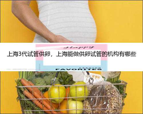 上海3代试管供卵，上海能做供卵试管的机构有哪些